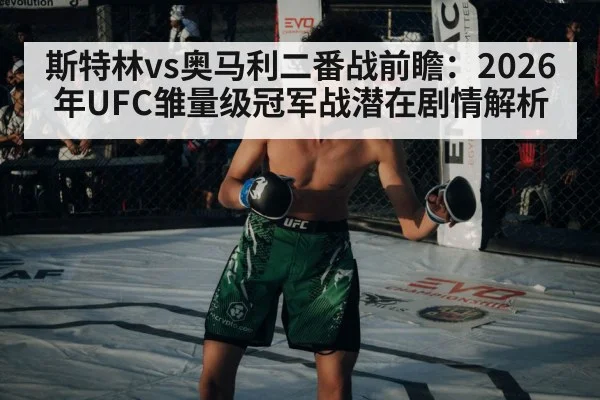 斯特林vs奥马利二番战前瞻：2026年UFC雏量级冠军战潜在剧情解析