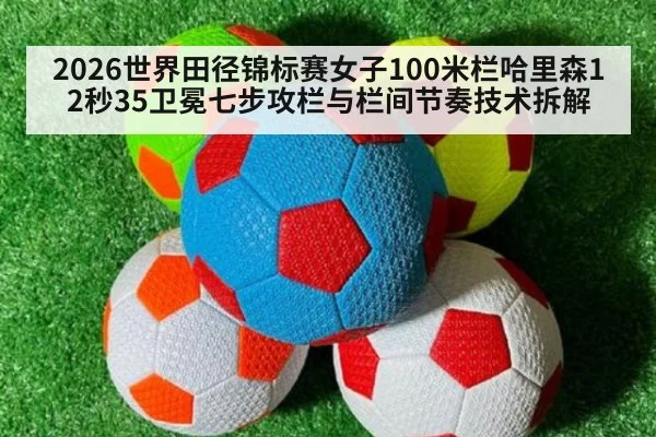 2026世界田径锦标赛女子100米栏哈里森12秒35卫冕七步攻栏与栏间节奏技术拆解