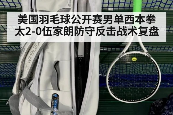 美国羽毛球公开赛男单西本拳太2-0伍家朗防守反击战术复盘