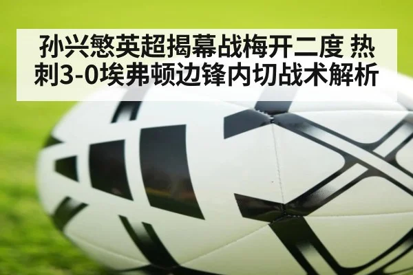 孙兴慜英超揭幕战梅开二度 热刺3-0埃弗顿边锋内切战术解析