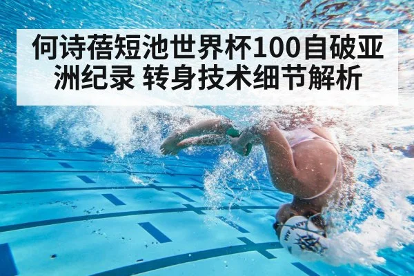 何诗蓓短池世界杯100自破亚洲纪录 转身技术细节解析